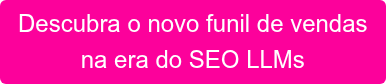 Descubra o novo funil de vendas na era do SEO LLMs