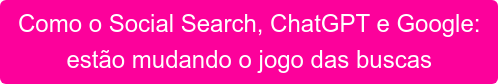 Como o Social Search, ChatGPT e Google: estão mudando o jogo das buscas