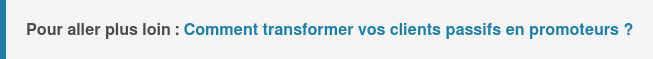 Pour aller plus loin : Comment transformer vos clients passifs en promoteurs ?