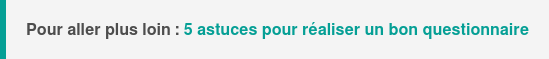 Pour aller plus loin : 5 astuces pour réaliser un bon questionnaire de satisfaction