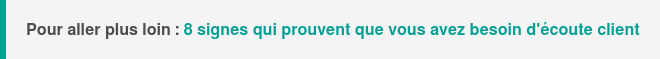 Pour aller plus loin : 8 signes prouvant que vous avez besoin d'écoute client