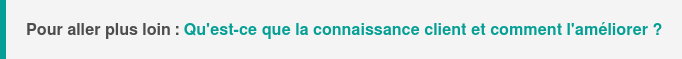 Pour aller plus loin : Consultez l'article pour comprendre ce qu'est la connaissance client et comment l'améliorer
