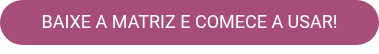 BAIXE A MATRIZ E COMECE A USAR!