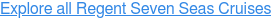Explore all Regent Seven Seas Cruises