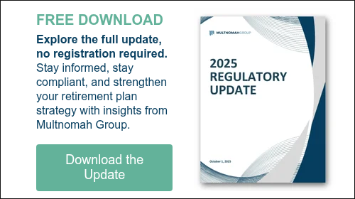 FREE DOWNLOAD Explore the full update, no registration required. Stay informed, stay compliant, and strengthen your retirement plan strategy with insights from Multnomah Group.  