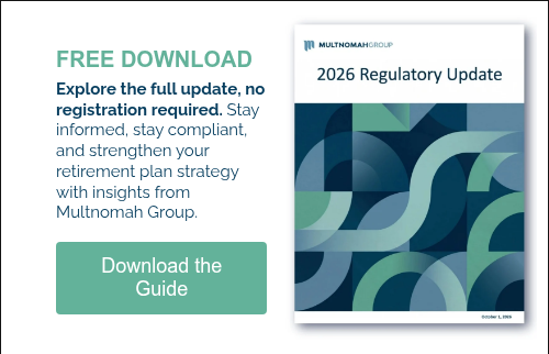 FREE DOWNLOAD Explore the full update, no registration required. Stay informed, stay compliant, and strengthen your retirement plan strategy with insights from Multnomah Group. &nbsp;