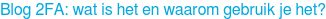 Blog 2FA: wat is het en waarom gebruik je het?