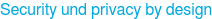 Security und privacy by design