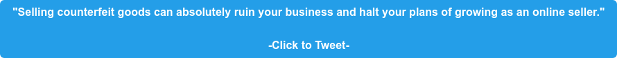 "Selling counterfeit goods can absolutely ruin your business and halt your plans of growing as an online seller." -Click to Tweet-