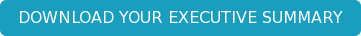 DOWNLOAD YOUR EXECUTIVE SUMMARY
