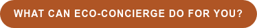 WHAT CAN ECO-CONCIERGE DO FOR YOU?