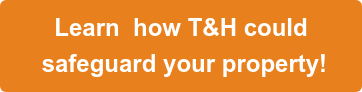 Learn how T&H could safeguard your property!