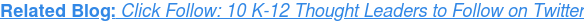Related Blog: Click Follow: 10 K-12 Thought Leaders to Follow on Twitter