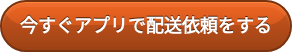 今すぐアプリで配送依頼をする