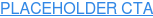 PLACEHOLDER CTA