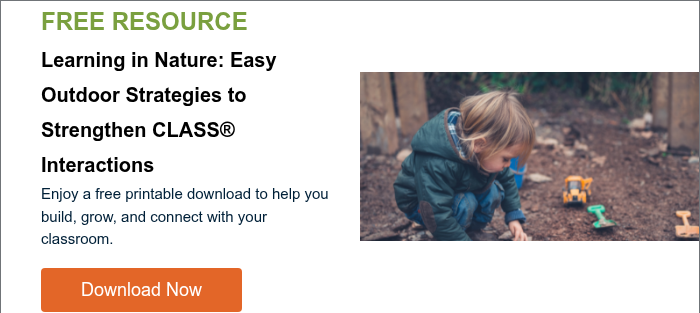 FREE RESOURCE Learning in Nature: Easy Outdoor Strategies to Strengthen CLASS® Interactions Enjoy a free printable download to help you build, grow, and connect with your classroom.  