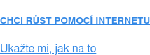 CHCI RŮST POMOCÍ INTERNETU  Ukažte mi, jak na to