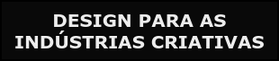 DESIGN PARA AS  INDÚSTRIAS CRIATIVAS