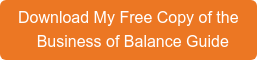 Download My Free Copy of the    Business of Balance Guide