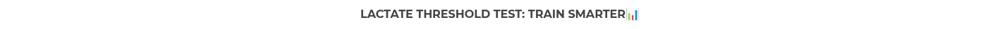 <p>LACTATE THRESHOLD TEST: TRAIN SMARTER�� </p>