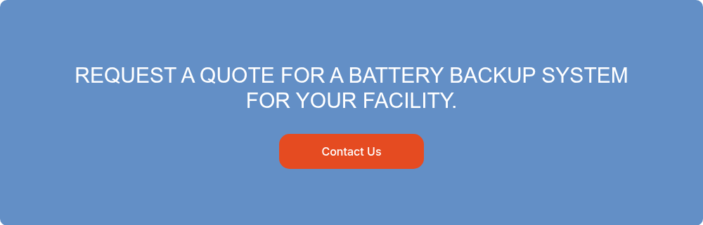 REQUEST A QUOTE FOR A BATTERY BACKUP SYSTEM FOR YOUR FACILITY.
