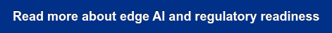 Read more about edge AI and regulatory readiness