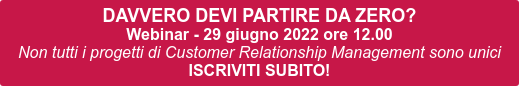 DAVVERO DEVI PARTIRE DA ZERO? Webinar - 29 giugno 2022 ore 12.00 Non tutti i progetti di Customer Relationship Management sono unici ISCRIVITI SUBITO!