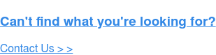 Can't find what you're looking for? Contact Us > >