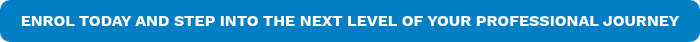 ENROL TODAY AND STEP INTO THE NEXT LEVEL OF YOUR PROFESSIONAL JOURNEY