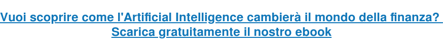Vuoi scoprire come l'Artificial Intelligence cambierà il mondo della finanza? Scarica gratuitamente il nostro ebook