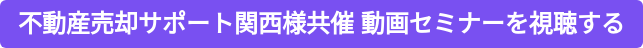 不動産売却サポート関西様共催 動画セミナーを視聴する