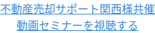 不動産売却サポート関西様共催 動画セミナーを視聴する