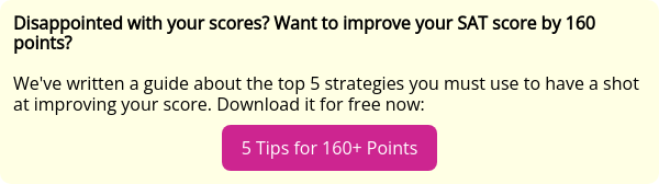 Disappointed with your scores? Want to improve your SAT score by 160 points?   We've written a guide about the top 5 strategies you must use to have a shot at improving your score. Download it for free now: