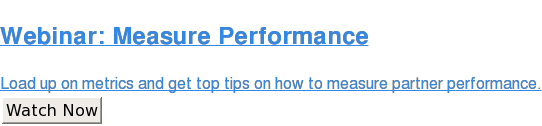 Webinar: Measure Performance  Load up on metrics and get top tips on how to measure partner performance. Watch Now