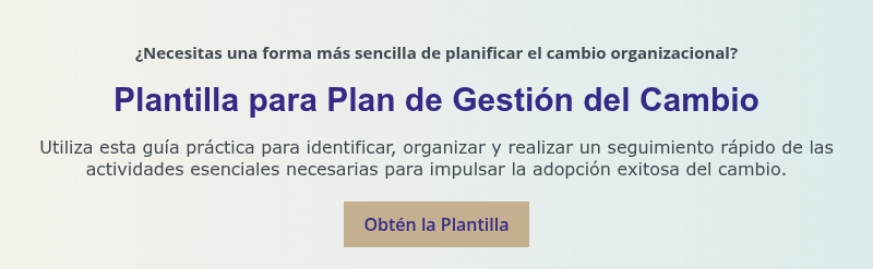 ¿Necesitas una forma más sencilla de planificar el cambio organizacional?   Plantilla para Plan de Gestión del Cambio   Utiliza esta guía práctica para identificar, organizar y realizar un seguimiento rápido de las actividades esenciales necesarias para impulsar la adopción exitosa del cambio.
