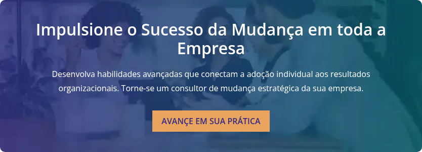 Impulsione o Sucesso da Mudança em toda a Empresa   Desenvolva habilidades avançadas que conectam a adoção individual aos resultados organizacionais. Torne-se um consultor de mudança estratégica da sua empresa.