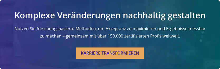 Komplexe Veränderungen nachhaltig gestalten   Nutzen Sie forschungsbasierte Methoden, um Akzeptanz zu maximieren und Ergebnisse messbar zu machen – gemeinsam mit über 150.000 zertifizierten Profis weltweit.