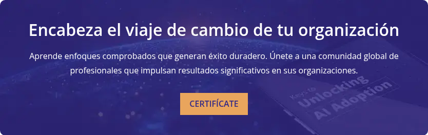 Encabeza el viaje de cambio de tu organización   Aprende enfoques comprobados que generan éxito duradero. Únete a una comunidad global de profesionales que impulsan resultados significativos en sus organizaciones.