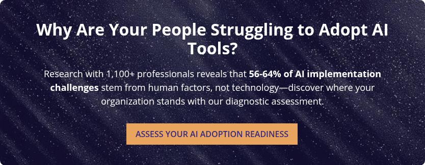 Why Are Your People Struggling to Adopt AI Tools?   Research with 1,100+ professionals reveals that 56-64% of AI implementation challenges stem from human factors, not technology—discover where your organization stands with our diagnostic assessment.