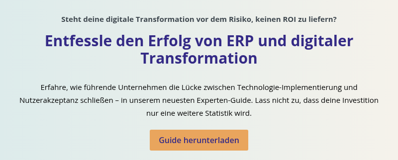 Steht deine digitale Transformation vor dem Risiko, keinen ROI zu liefern?   Entfessle den Erfolg von ERP und digitaler Transformation   Erfahre, wie führende Unternehmen die Lücke zwischen Technologie-Implementierung und Nutzerakzeptanz schließen – in unserem neuesten Experten-Guide. Lass nicht zu, dass deine Investition nur eine weitere Statistik wird.