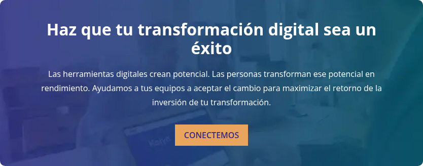 Haz que tu transformación digital sea un éxito   Las herramientas digitales crean potencial. Las personas transforman ese potencial en rendimiento. Ayudamos a tus equipos a aceptar el cambio para maximizar el retorno de la inversión de tu transformación.