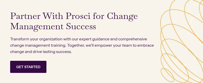 Partner With Prosci for Change Management Success &nbsp; Transform your organization with our expert guidance and comprehensive change management training. Together, we’ll empower your team to embrace change and drive lasting success.