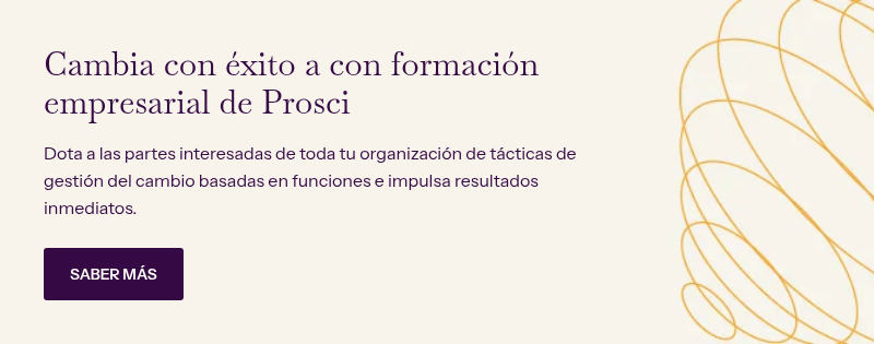 Cambia con éxito a con formación empresarial de Prosci &nbsp; Dota a las partes interesadas de toda tu organización de tácticas de gestión del cambio basadas en funciones e impulsa resultados inmediatos.&nbsp;