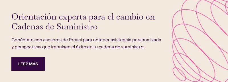 Orientación experta para el cambio en Cadenas de Suministro &nbsp; Conéctate con asesores de Prosci para obtener asistencia personalizada y perspectivas que impulsen el éxito en tu cadena de suministro.