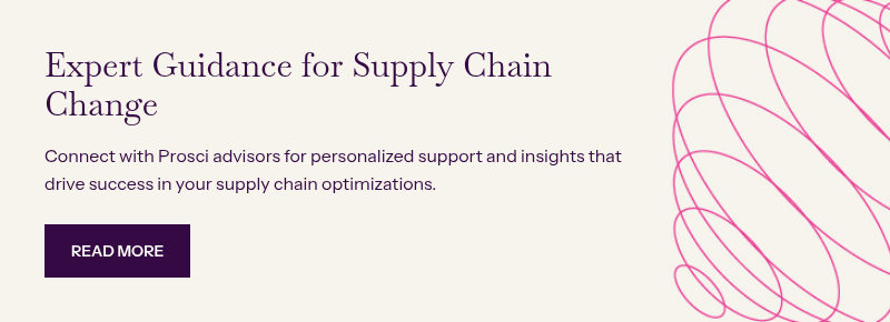 Expert Guidance for Supply Chain Change &nbsp; Connect with Prosci advisors for personalized support and insights that drive success in your supply chain optimizations.