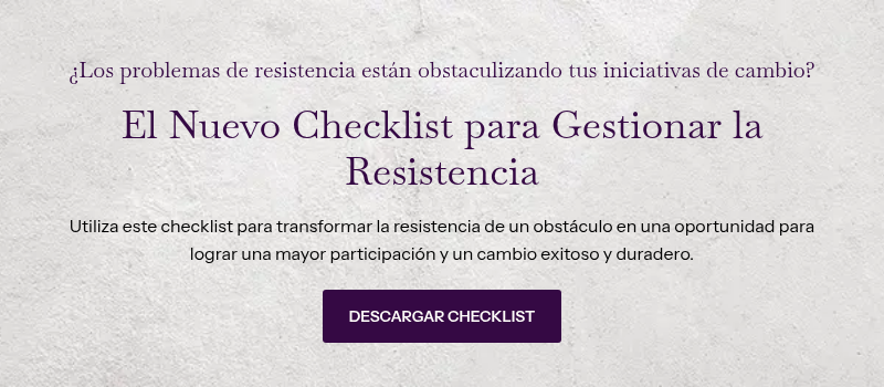 ¿Los problemas de resistencia están obstaculizando tus iniciativas de cambio? &nbsp; El Nuevo Checklist para Gestionar la Resistencia &nbsp; Utiliza este checklist para transformar la resistencia de un obstáculo en una oportunidad para lograr una mayor participación y un cambio exitoso y duradero.