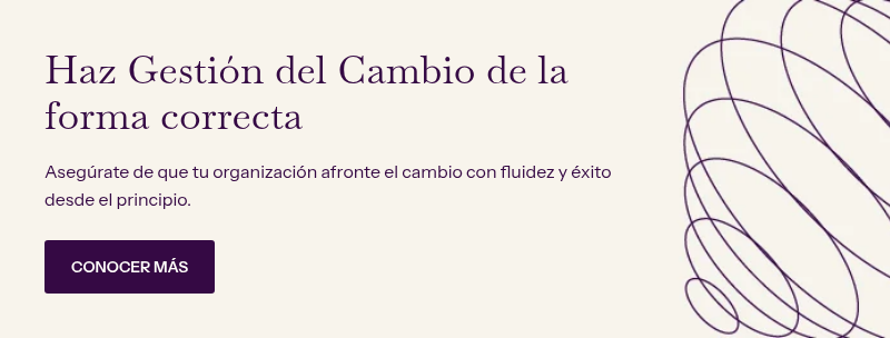 Haz Gestión del Cambio de la forma correcta &nbsp; Asegúrate de que tu organización afronte el cambio con fluidez y éxito desde el principio.