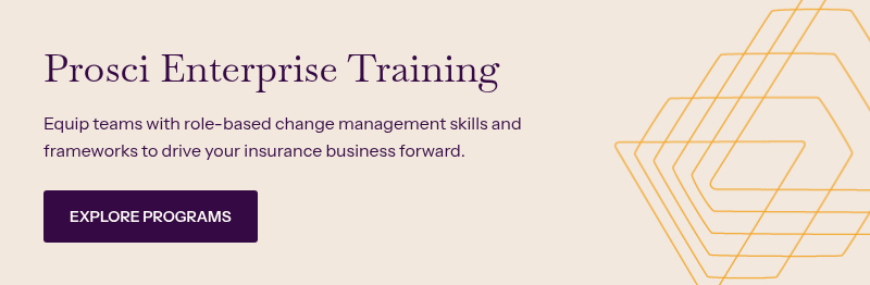 Prosci Enterprise Training&nbsp; &nbsp; Equip teams with role-based change management skills and frameworks to drive your insurance business forward.&nbsp;