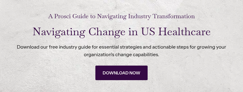 &nbsp;A Prosci Guide to Navigating Industry Transformation&nbsp; &nbsp; Navigating Change in US Healthcare &nbsp; Download our free industry guide for essential strategies and actionable steps for growing your organization's change capabilities.
