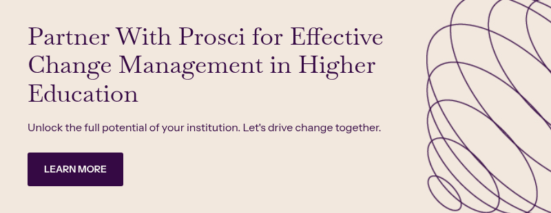 Partner With Prosci for Effective Change Management in Higher Education &nbsp; Unlock the full potential of your institution. Let's drive change together.